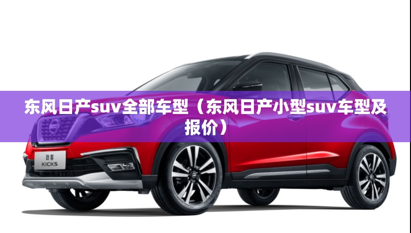东风日产suv全部车型（东风日产小型suv车型及报价）