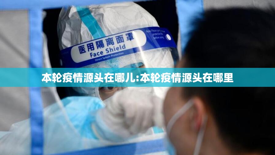 本轮疫情源头在哪儿:本轮疫情源头在哪里