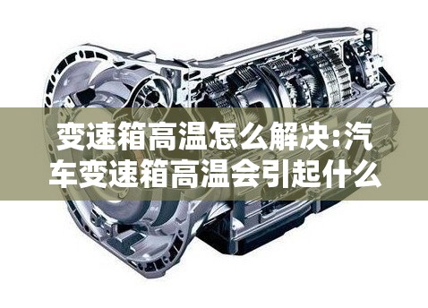 变速箱高温怎么解决:汽车变速箱高温会引起什么状况