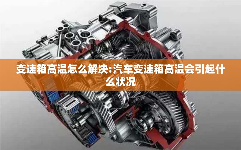 变速箱高温怎么解决:汽车变速箱高温会引起什么状况