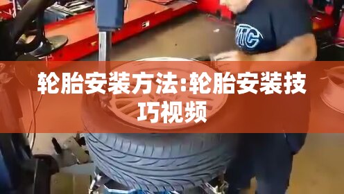 轮胎安装方法:轮胎安装技巧视频
