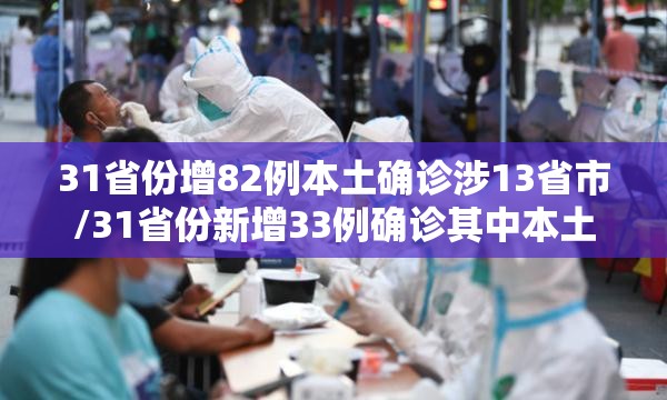 31省份增82例本土确诊涉13省市/31省份新增33例确诊其中本土19例