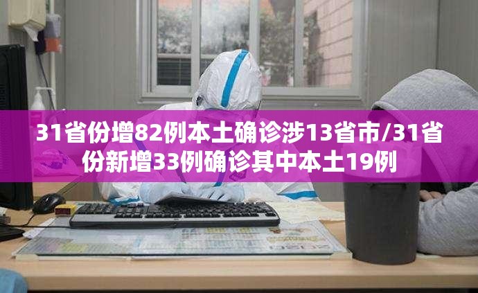 31省份增82例本土确诊涉13省市/31省份新增33例确诊其中本土19例