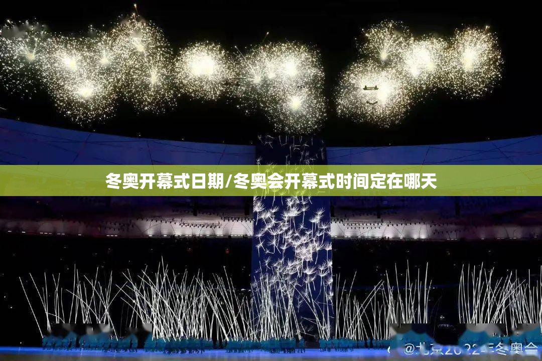 冬奥开幕式日期/冬奥会开幕式时间定在哪天
