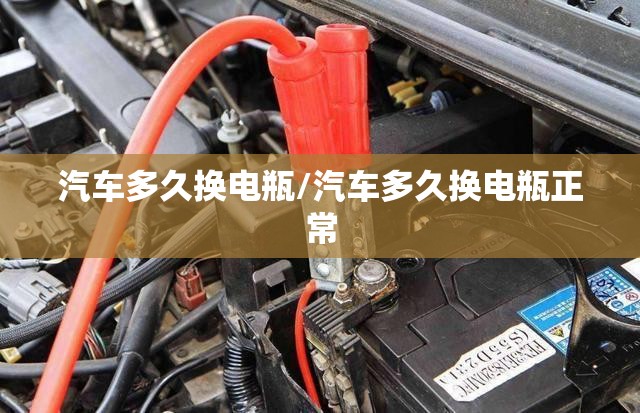 汽车多久换电瓶/汽车多久换电瓶正常