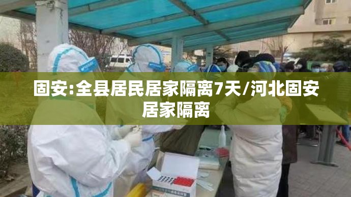 固安:全县居民居家隔离7天/河北固安居家隔离 固安:全县居民居家隔离7天/河北固安居家隔离
