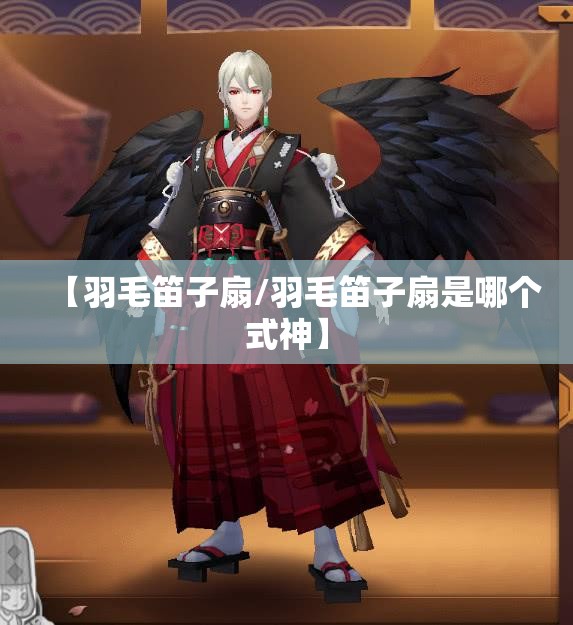 【羽毛笛子扇/羽毛笛子扇是哪个式神】