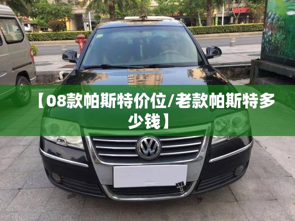 【08款帕斯特价位/老款帕斯特多少钱】