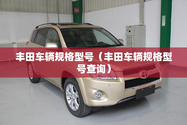 丰田车辆规格型号（丰田车辆规格型号查询）