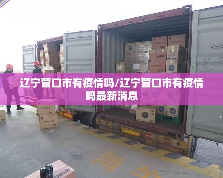 辽宁营口市有疫情吗/辽宁营口市有疫情吗最新消息