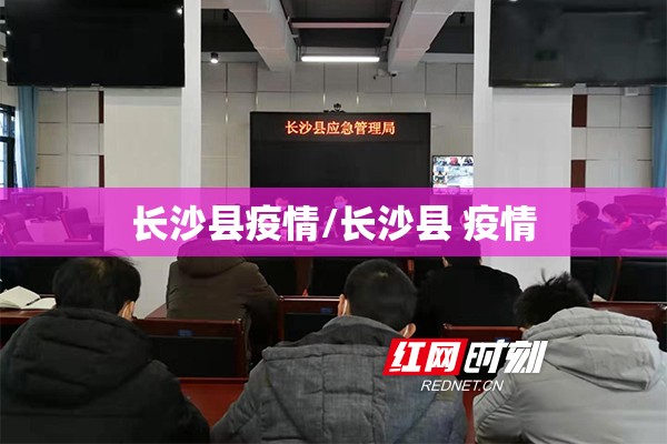长沙县疫情/长沙县 疫情 长沙县疫情/长沙县 疫情