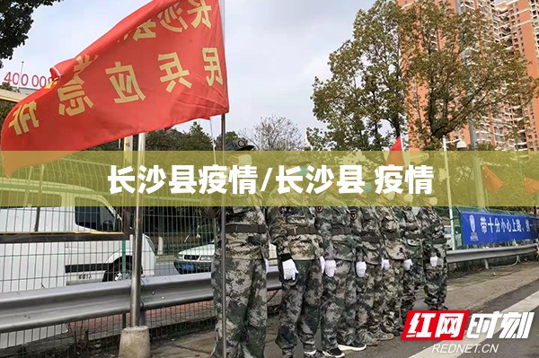 长沙县疫情/长沙县 疫情 长沙县疫情/长沙县 疫情