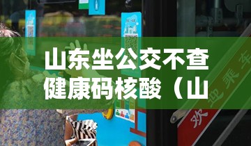 山东坐公交不查健康码核酸(山东坐公交车怎么付钱) 山东坐公交不查健康码核酸(山东坐公交车怎么付钱)