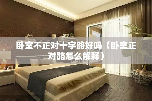 卧室不正对十字路好吗（卧室正对路怎么解释）