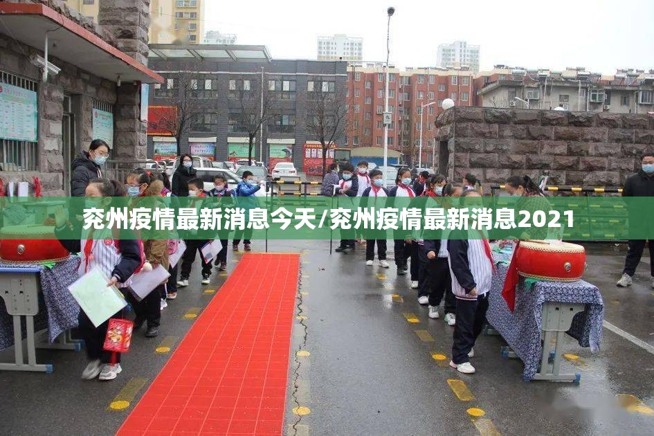 兖州疫情最新消息今天/兖州疫情最新消息2021 兖州疫情最新消息今天/兖州疫情最新消息2021