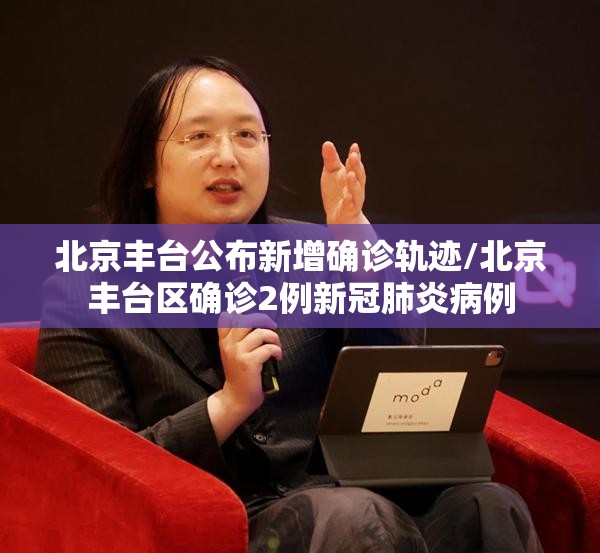北京丰台公布新增确诊轨迹/北京丰台区确诊2例新冠肺炎病例