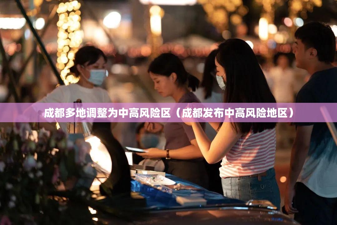 成都多地调整为中高风险区（成都发布中高风险地区）