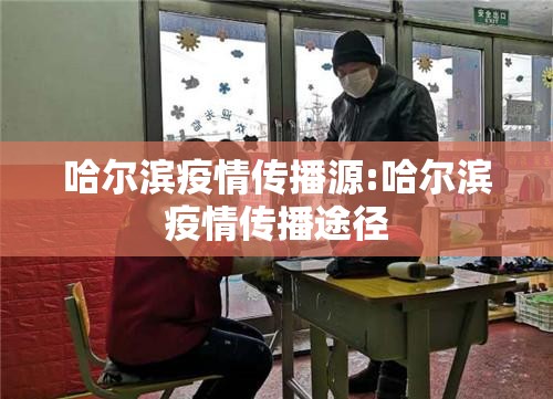哈尔滨疫情传播源:哈尔滨疫情传播途径