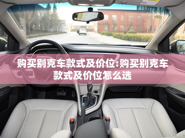 购买别克车款式及价位:购买别克车款式及价位怎么选
