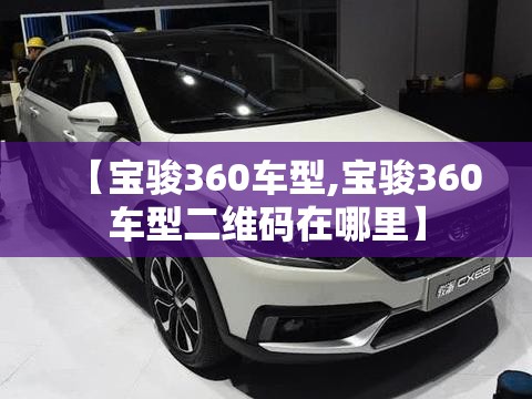 【宝骏360车型,宝骏360车型二维码在哪里】