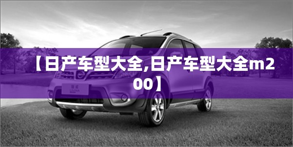 【日产车型大全,日产车型大全m200】