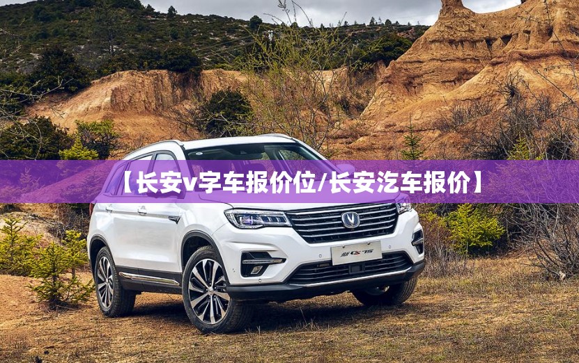 【长安v字车报价位/长安汔车报价】