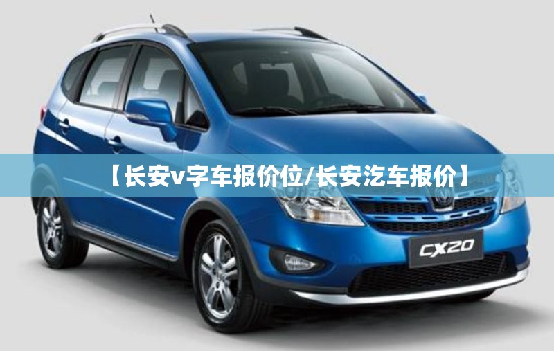 【长安v字车报价位/长安汔车报价】