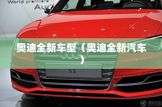 奥迪全新车型（奥迪全新汽车）