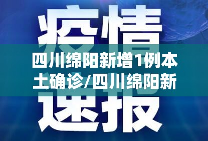 四川绵阳新增1例本土确诊/四川绵阳新增病例