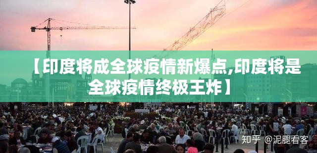 【印度将成全球疫情新爆点,印度将是全球疫情终极王炸】