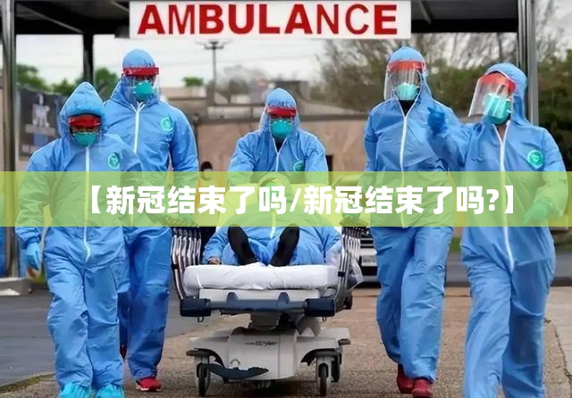【新冠结束了吗/新冠结束了吗?】
