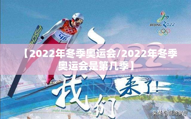 【2022年冬季奥运会/2022年冬季奥运会是第几季】