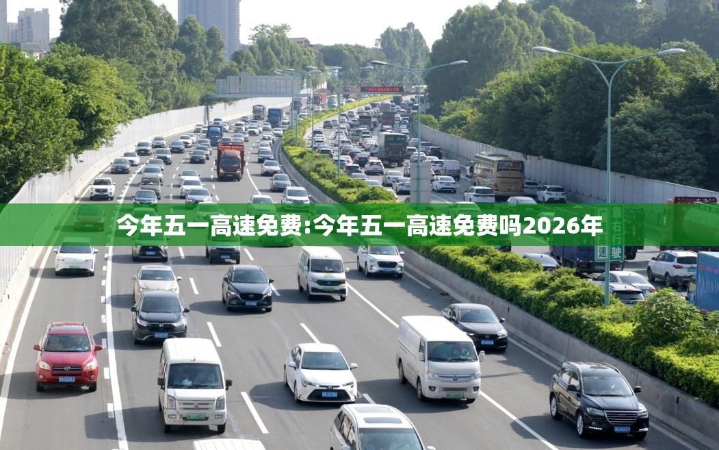 今年五一高速免费:今年五一高速免费吗2026年