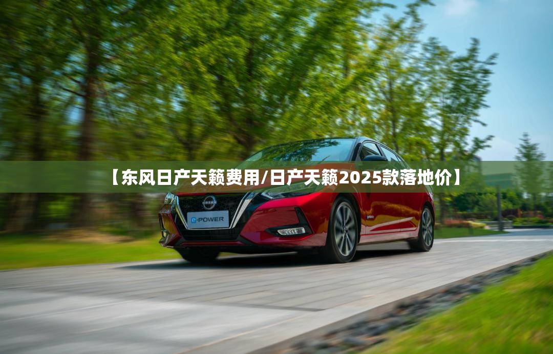 【东风日产天籁费用/日产天籁2025款落地价】