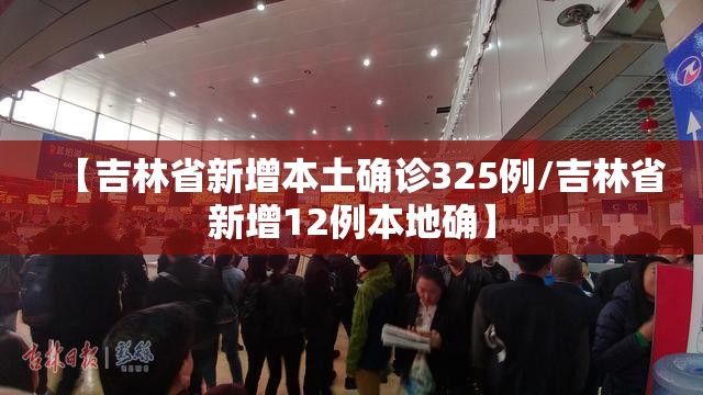 【吉林省新增本土确诊325例/吉林省新增12例本地确】