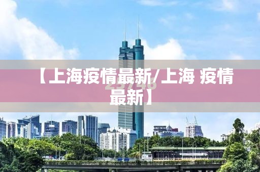 【上海疫情最新/上海 疫情 最新】