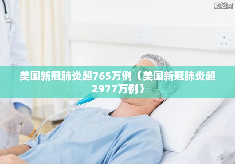 美国新冠肺炎超765万例（美国新冠肺炎超2977万例）