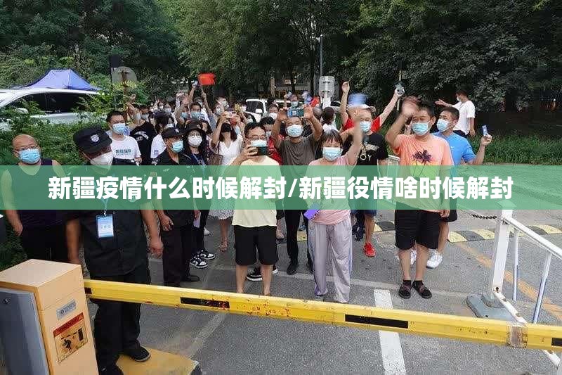 新疆疫情什么时候解封/新疆役情啥时候解封
