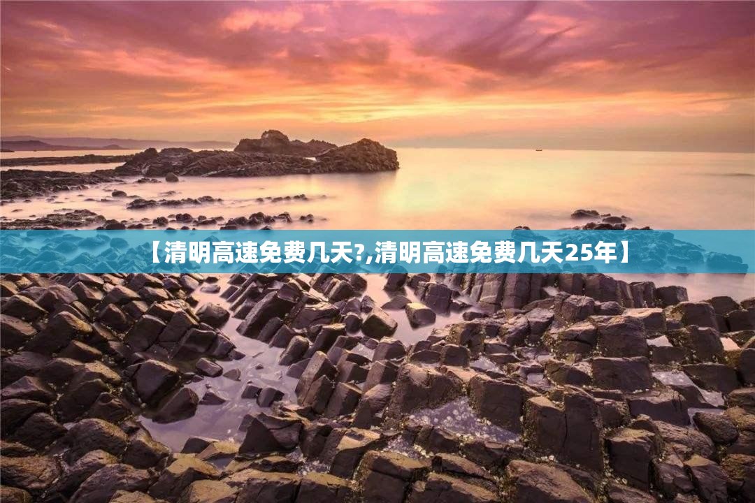 【清明高速免费几天?,清明高速免费几天25年】