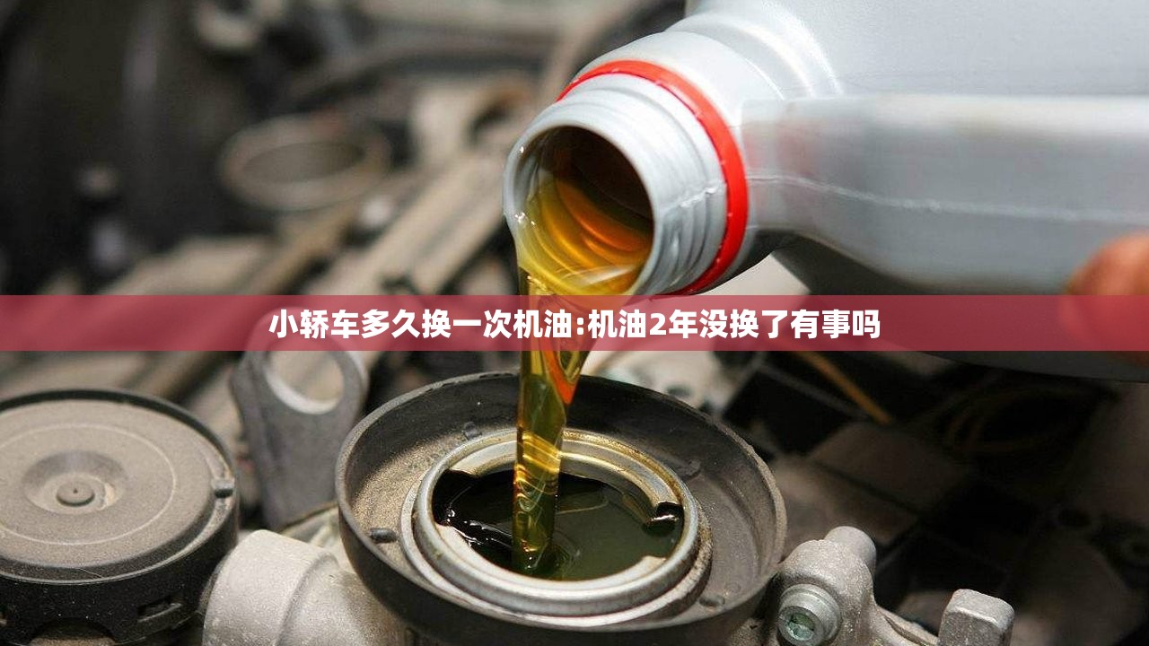 小轿车多久换一次机油:机油2年没换了有事吗