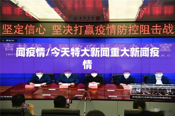 闻疫情/今天特大新闻重大新闻疫情