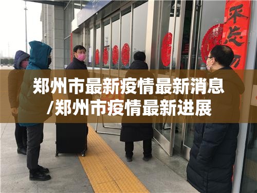 郑州市最新疫情最新消息/郑州市疫情最新进展 郑州市最新疫情最新消息/郑州市疫情最新进展