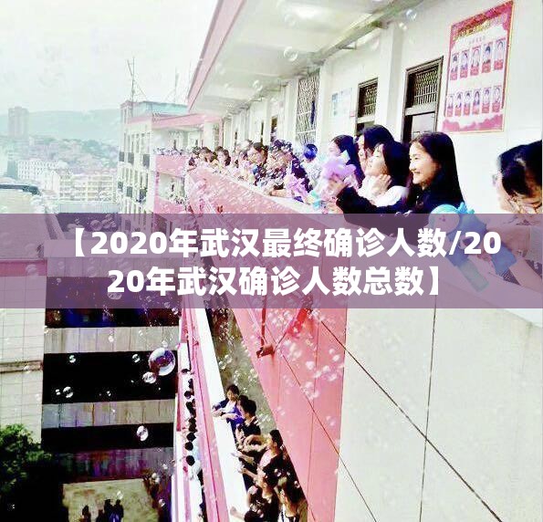 【2020年武汉最终确诊人数/2020年武汉确诊人数总数】