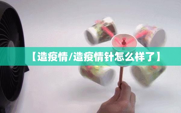 【造疫情/造疫情针怎么样了】