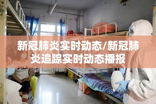 新冠肺炎实时动态/新冠肺炎追踪实时动态播报