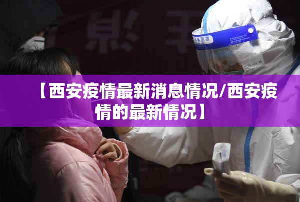 【西安疫情最新消息情况/西安疫情的最新情况】