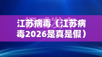 江苏病毒（江苏病毒2026是真是假）