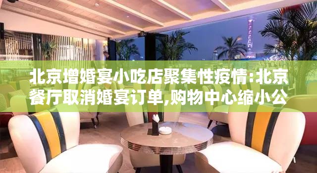 北京增婚宴小吃店聚集性疫情:北京餐厅取消婚宴订单,购物中心缩小公众活动规模 北京增婚宴小吃店聚集性疫情:北京餐厅取消婚宴订单,购物中心缩小公众活动规模