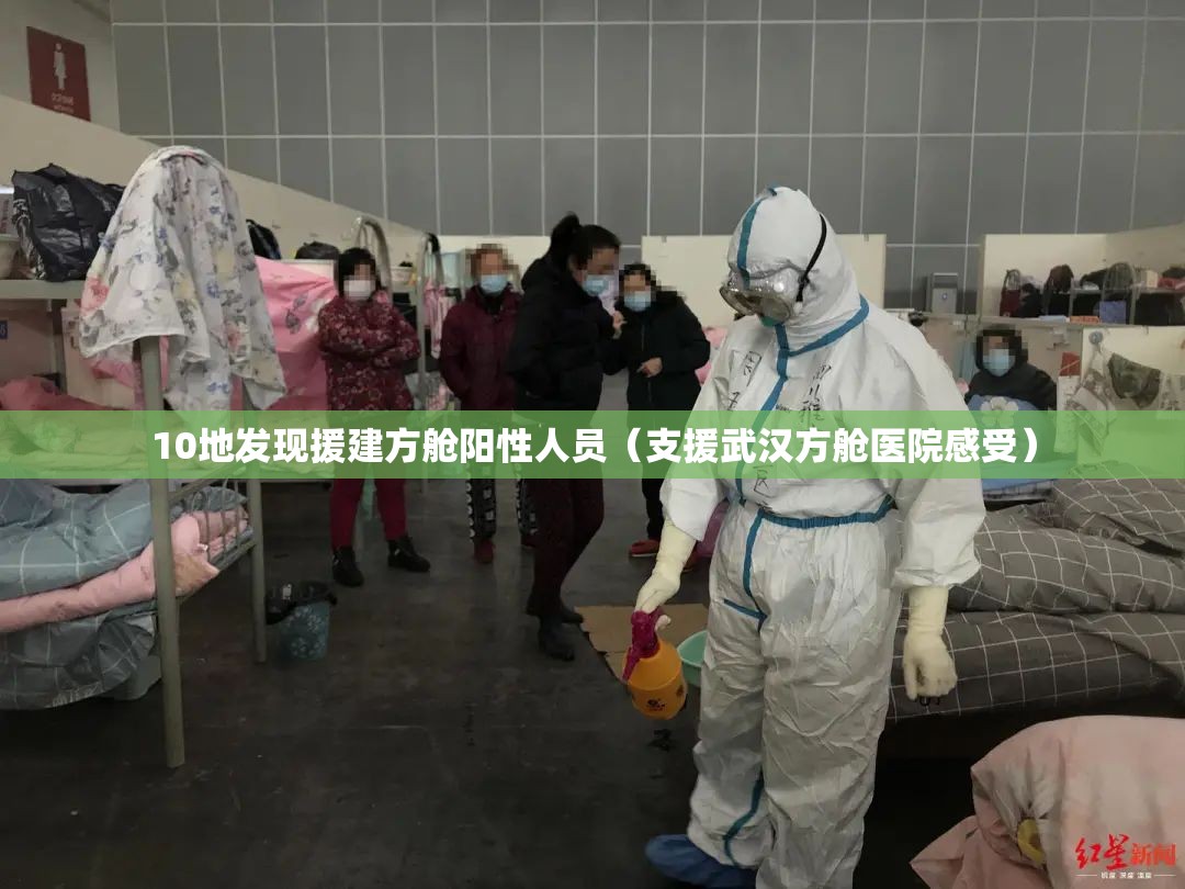 10地发现援建方舱阳性人员（支援武汉方舱医院感受）