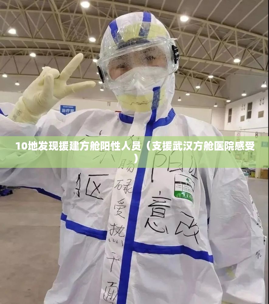 10地发现援建方舱阳性人员（支援武汉方舱医院感受）